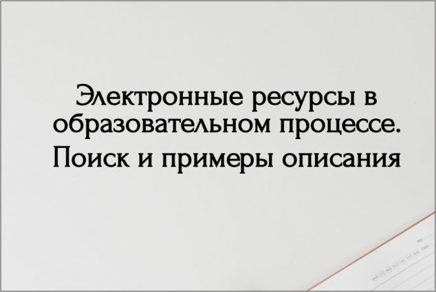 Виртуальная выставка «Электронные ресурсы в образовательном процессе. Поиск и примеры описания»